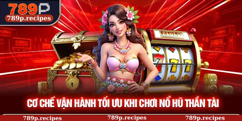 Cơ chế vận hành tối ưu khi chơi nổ hũ thần tài 789p