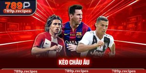 Kèo Châu Âu 789P – Phân Tích Kèo Chính Xác Dự Đoán Tỷ Số