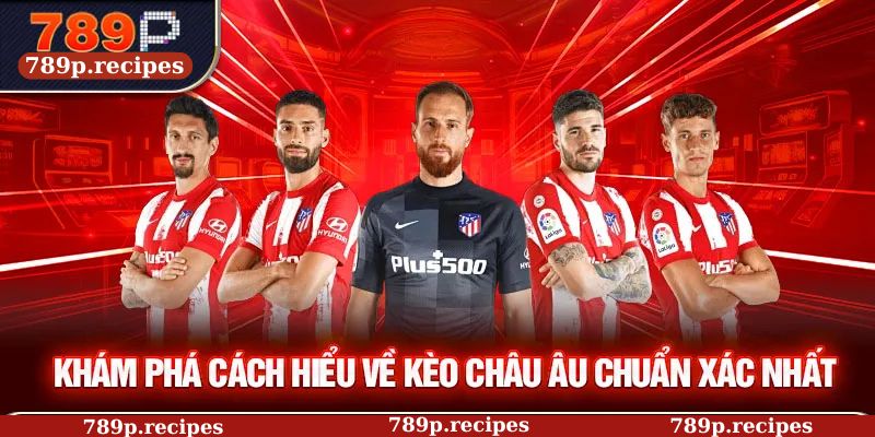 Khám phá cách hiểu về kèo Châu Âu chuẩn xác nhất