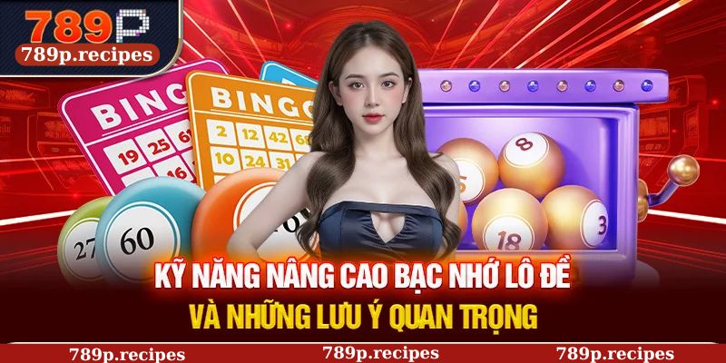 Kỹ năng nâng cao bạc nhớ lô đề và những lưu ý quan trọng