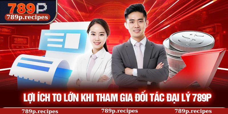 Lợi ích to lớn khi tham gia đối tác đại lý 789P