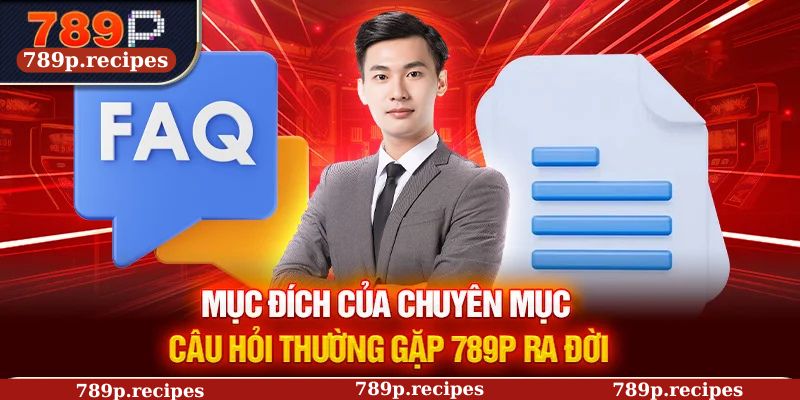 Mục đích của chuyên mục câu hỏi thường gặp 789P ra đời