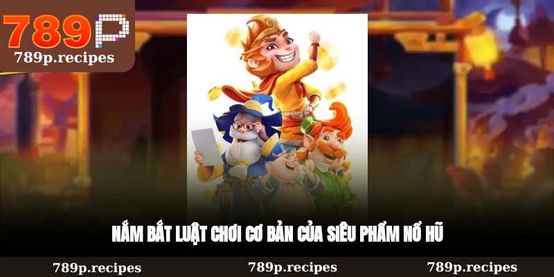 Nắm bắt luật chơi cơ bản của siêu phẩm nổ hũ