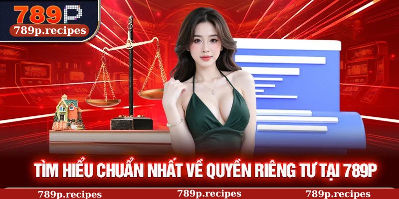 Tìm hiểu chuẩn nhất về quyền riêng tư tại 789P