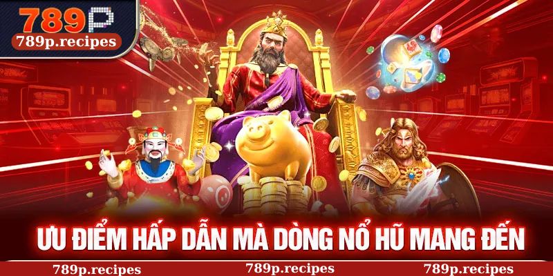 Ưu điểm hấp dẫn mà dòng nổ hũ mang đến